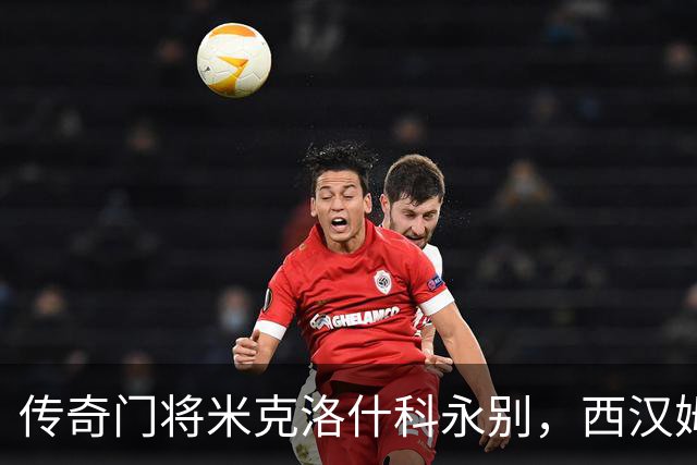 传奇门将米克洛什科永别，西汉姆用球衣送上最后的敬意
