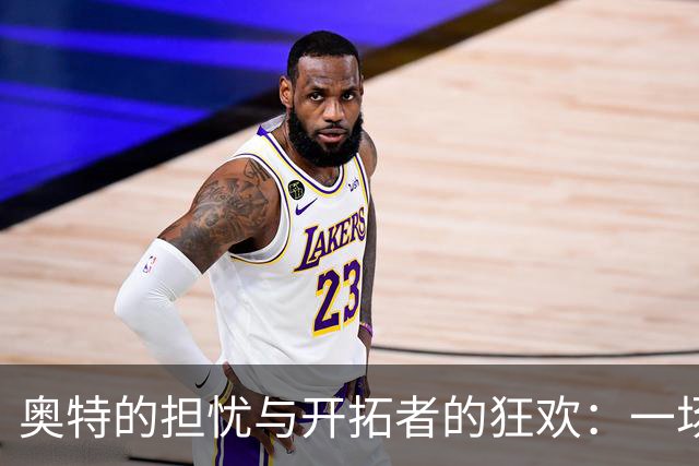 奥特的担忧与开拓者的狂欢：一场篮球的风云变幻