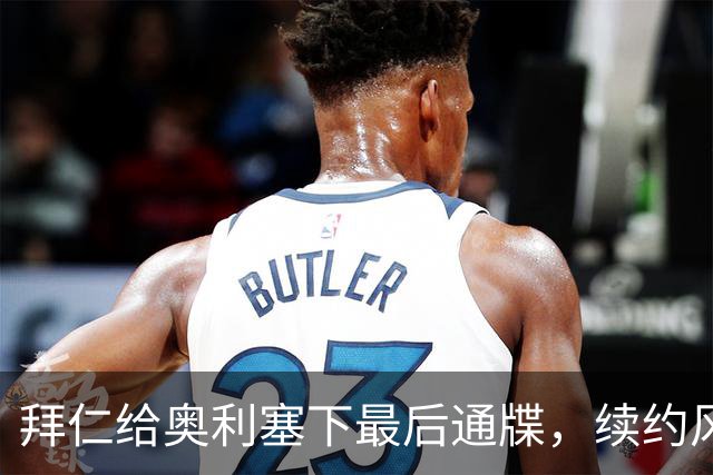 拜仁给奥利塞下最后通牒，续约风波如电影般精彩