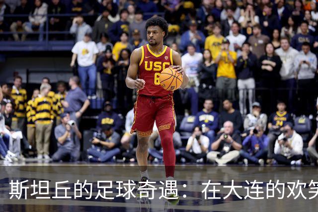 斯坦丘的足球奇遇：在大连的欢笑与感动