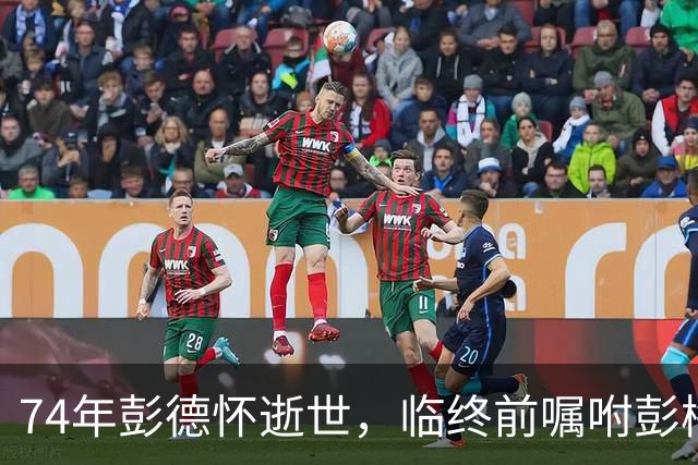 74年彭德怀逝世，临终前嘱咐彭梅魁：日后见了他们，向他们问个好
